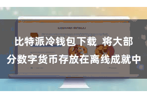 比特派冷钱包下载 将大部分数字货币存放在离线成就中