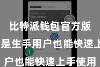 比特派钱包官方版  即使是生手用户也能快速上手使用