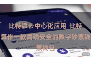 比特派去中心化应用  比特派算作一款真确安全的数字钞票钱包