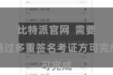 比特派官网  需要通过多重签名考证方可完成