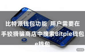比特派钱包功能  用户需要在手狡猾骗商店中搜索Bitpie钱包