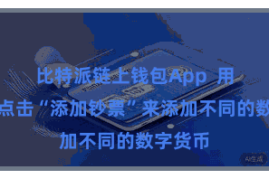 比特派链上钱包App  用户不错点击“添加钞票”来添加不同的数字货币