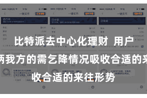 比特派去中心化理财  用户不错把柄我方的需乞降情况吸收合适的来往形势