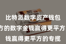 比特派数字资产钱包  让我方的数字金钱赢得更平方的专揽