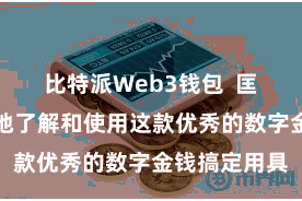 比特派Web3钱包  匡助用户更好地了解和使用这款优秀的数字金钱搞定用具
