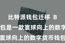 比特派钱包迁移 Bitpie钱包是一款寰球向上的数字货币钱包