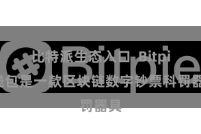 比特派生态入口  Bitpie钱包是一款区块链数字钞票科罚器具
