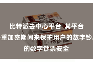 比特派去中心平台  其平台通过多重加密期间来保护用户的数字钞票安全