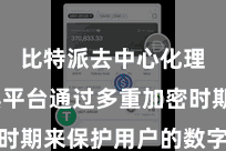 比特派去中心化理财  其平台通过多重加密时期来保护用户的数字金钱安全