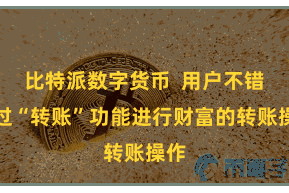比特派数字货币  用户不错通过“转账”功能进行财富的转账操作