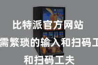 比特派官方网站  无需繁琐的输入和扫码工夫