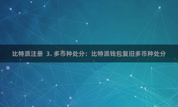 比特派注册  3. 多币种处分：比特派钱包复旧多币种处分