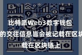 比特派Web3数字钱包  统统的交往信息皆会被记载在区块链上