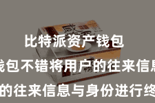 比特派资产钱包  比特派钱包不错将用户的往来信息与身份进行终止
