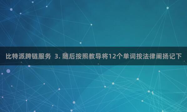 比特派跨链服务  3. 随后按照教导将12个单词按法律阐扬记下