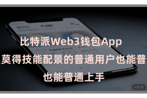 比特派Web3钱包App  即使是莫得技能配景的普通用户也能普通上手