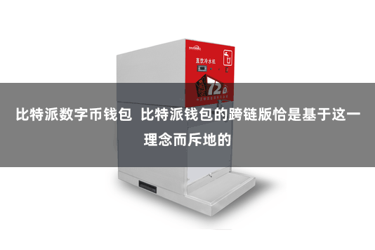 比特派数字币钱包  比特派钱包的跨链版恰是基于这一理念而斥地的
