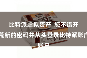 比特派虚拟资产  您不错开荒新的密码并从头登录比特派账户