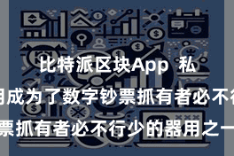 比特派区块App  私钥惩处器用成为了数字钞票抓有者必不行少的器用之一