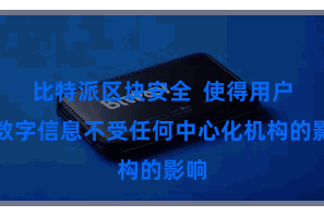 比特派区块安全  使得用户的数字信息不受任何中心化机构的影响