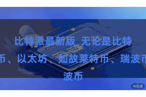 比特派最新版  无论是比特币、以太坊、如故莱特币、瑞波币