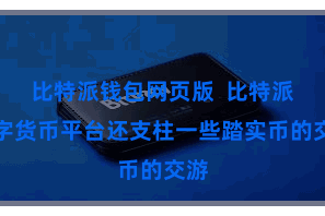 比特派钱包网页版  比特派数字货币平台还支柱一些踏实币的交游