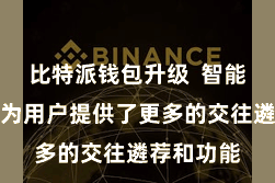 比特派钱包升级  智能合约功能为用户提供了更多的交往遴荐和功能