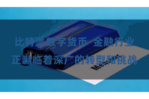 比特派数字货币  金融行业正濒临着深广的转型和挑战