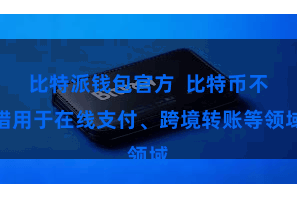 比特派钱包官方  比特币不错用于在线支付、跨境转账等领域